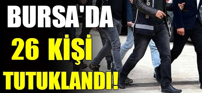 Bursa'da 26 kişi tutuklandı