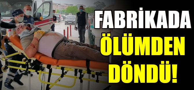Fabrikada ölümden döndü!