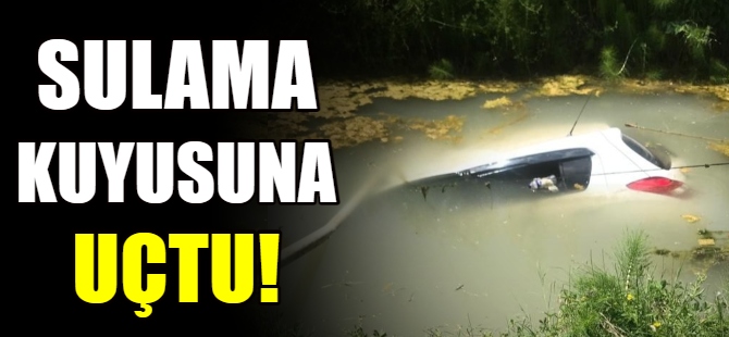 Otomobil sulama kuyusuna uçtu!