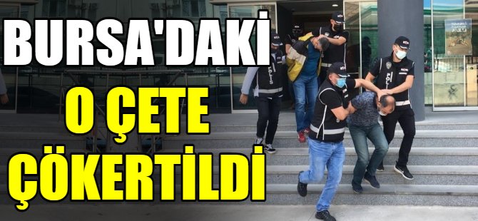 Bursa'daki o çete çökertildi!