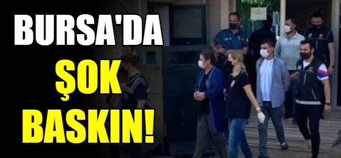 Bursa'da şok baskın!