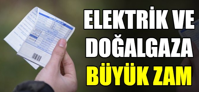Elektrik ve doğalgaza büyük zam