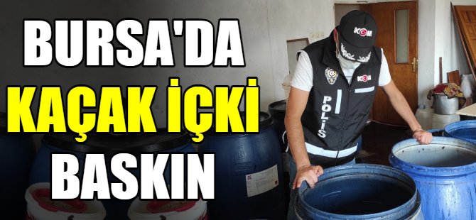 Bursa'da kaçak içki baskını