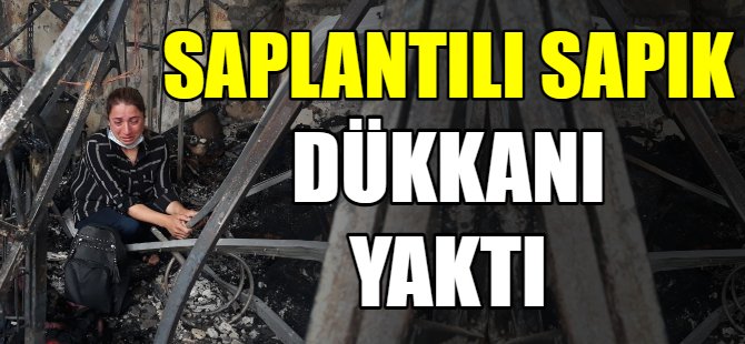 Saplantılı sapık dükkanı yaktı