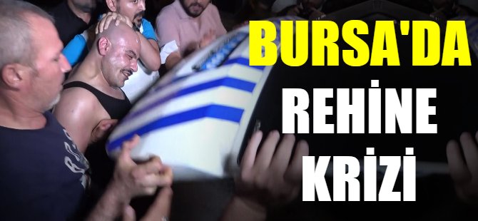 Bursa'da rehine krizi!
