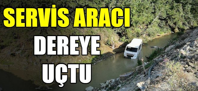 Servis aracı dereye uçtu