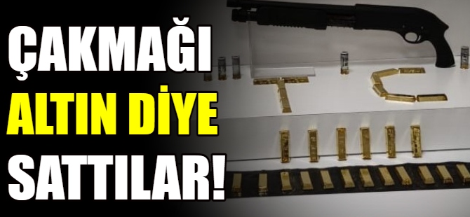 Çakmakları 'külçe altın' diye sattılar!