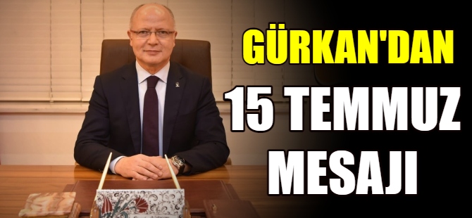 Gürkan'dan 15 Temmuz mesajı