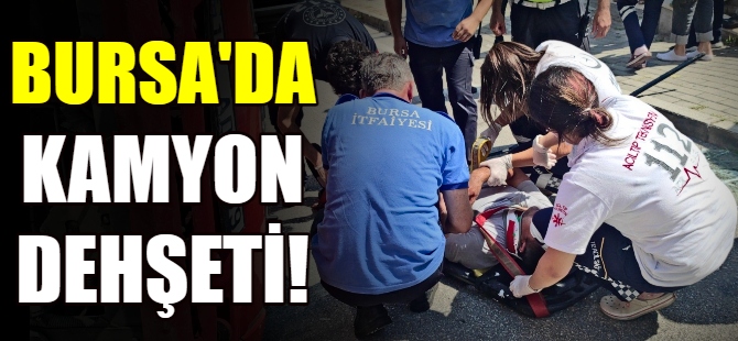 Bursa'da kamyon dehşeti!