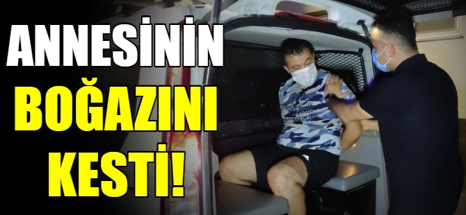 Annesinin boğazını kesti!