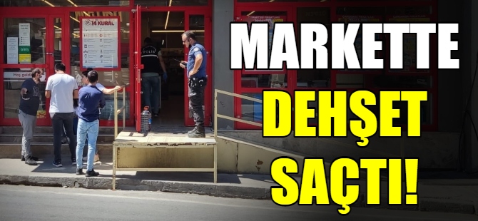 Markette dehşet saçtı!
