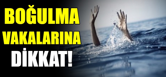 Boğulma vakalarına dikkat!