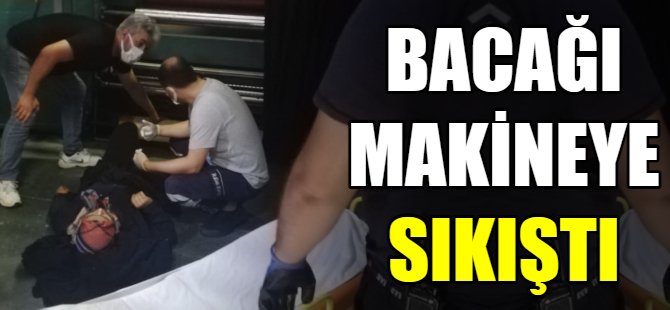 Bacağı makineye sıkıştı