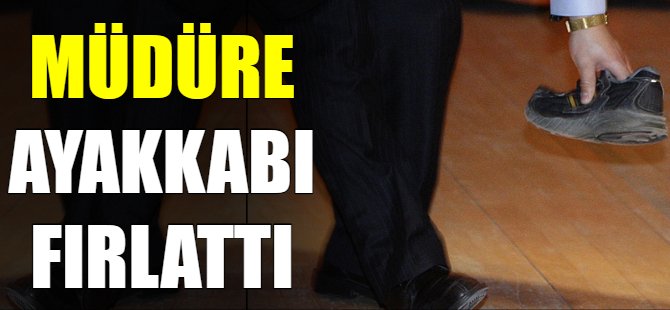 Müdüre ayakkabı fırlattı