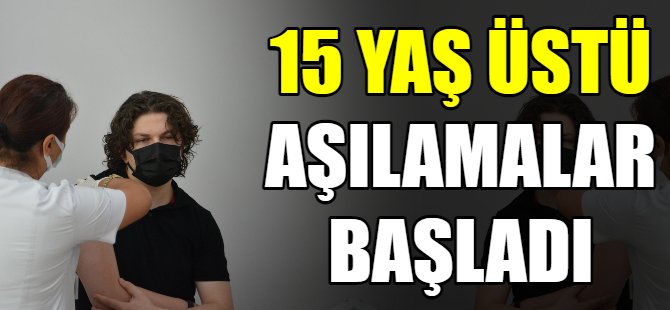 15 yaş üstü aşılamalar başladı