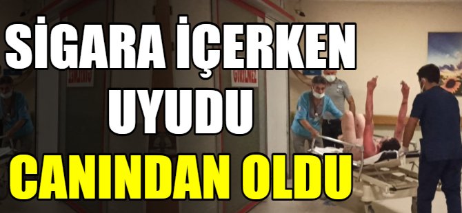 Sigara içerken uyudu canından oldu