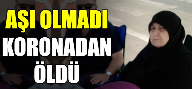 Aşı olmak istemedi koronadan öldü