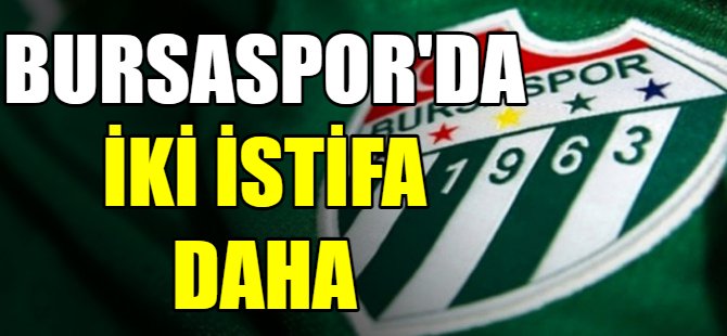 Bursaspor'da iki istifa daha