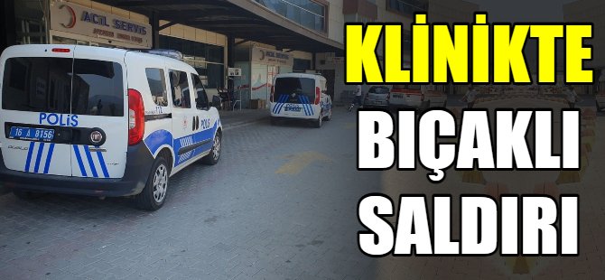 Klinikte bıçaklı saldırı