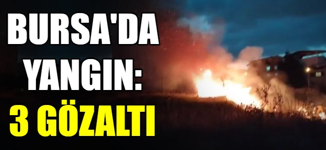 Bursa'da yangın: 3 gözaltı