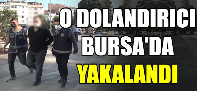 O dolandırıcı Bursa'da yakalandı