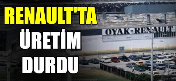 Renault'ta üretim durdu