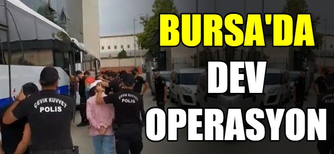 Bursa'da dev operasyon!