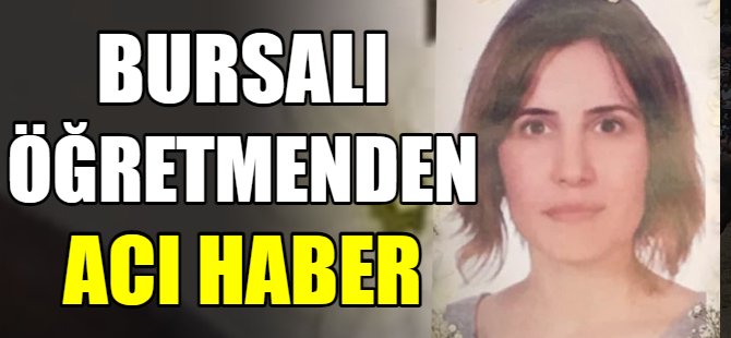 Bursalı öğretmenden acı haber