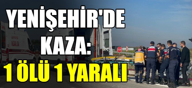 Yenişehir'de kaza: 1 ölü 1 yaralı