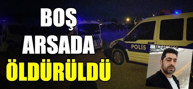 Boş arsada öldürüldü