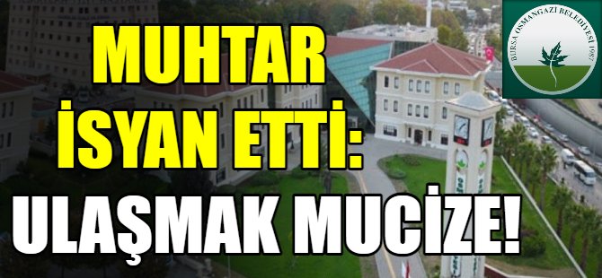 Muhtar Osmangazi Belediyesi'ne isyan etti!