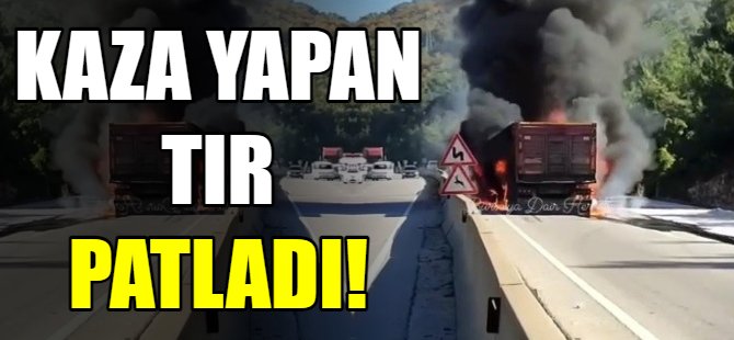 Kaza yapan tır patladı!
