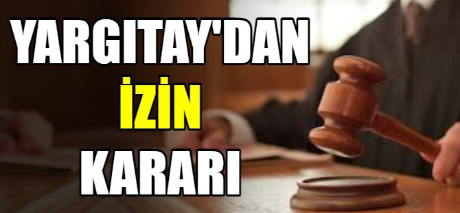 Yargıtay'dan izin kararı