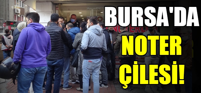 Bursa'da noter çilesi!