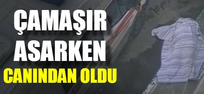 Çamaşır asarken canından oldu