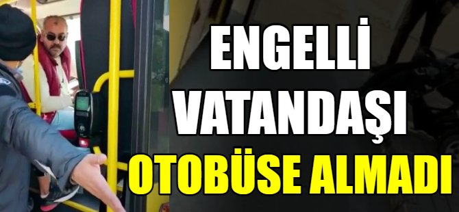 Engelli vatandaşı otobüse almadı