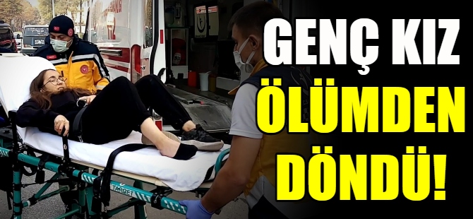 Genç kız ölümden döndü!