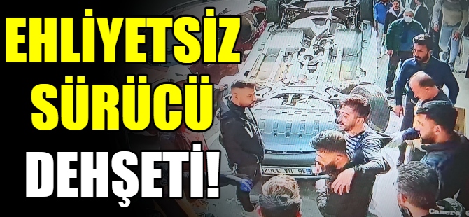 Ehliyetsiz sürücü dehşet saçtı