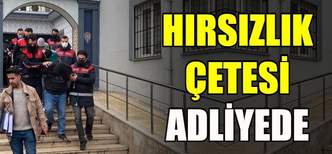 Hırsızlık çetesi adliyeye sevk edildi