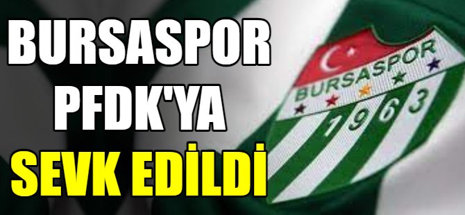 Bursaspor PFDK’ya sevk edildi