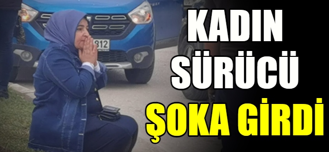 Kadın sürücü şoka girdi