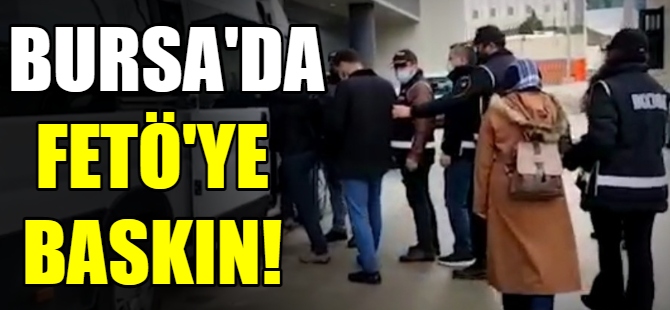 Bursa'da FETÖ'ye şok baskın!