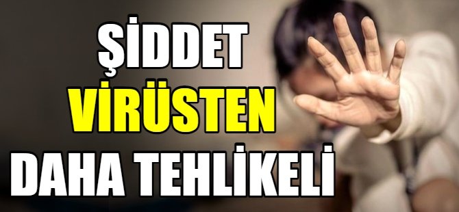 Şiddet virüsten daha tehlikeli!
