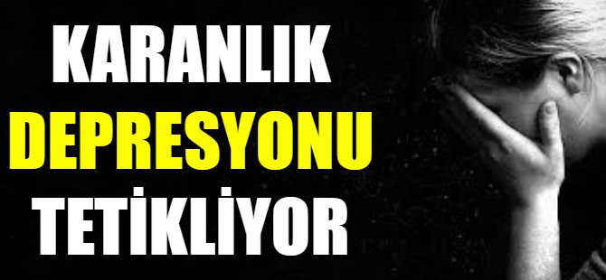 Karanlık depresyonu tetikliyor!