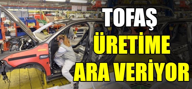 Tofaş Bursa fabrikası geçici ara veriyor