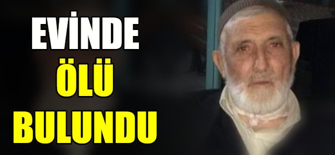 Yaşlı adam evinde ölü bulundu
