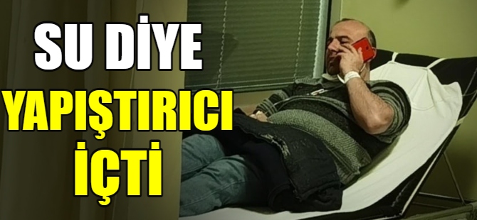 Sıvı yapıştırıcı içti, hastanelik oldu