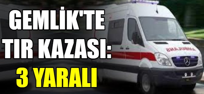 Gemlik'te Tır kazası:3 yaralı