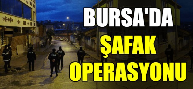 Bursa'da şafak operasyonu