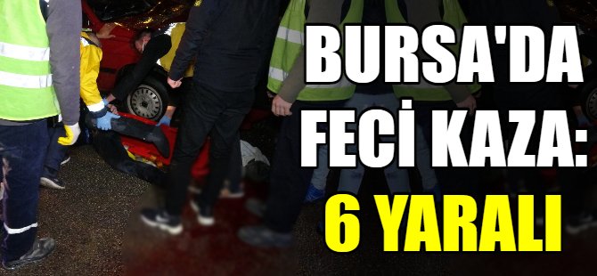 Bursa'da feci kaza: 6 yaralı